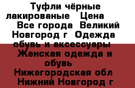 Туфли чёрные лакированые › Цена ­ 500 - Все города, Великий Новгород г. Одежда, обувь и аксессуары » Женская одежда и обувь   . Нижегородская обл.,Нижний Новгород г.